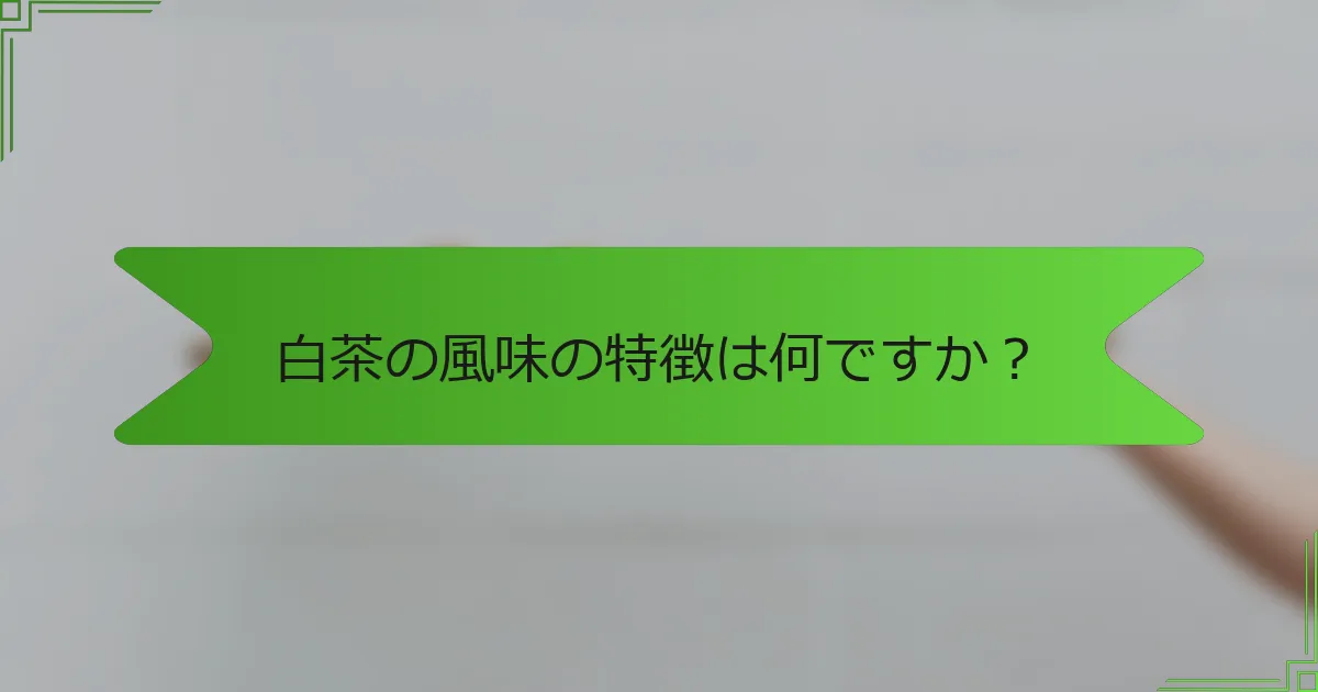 白茶の風味の特徴は何ですか？
