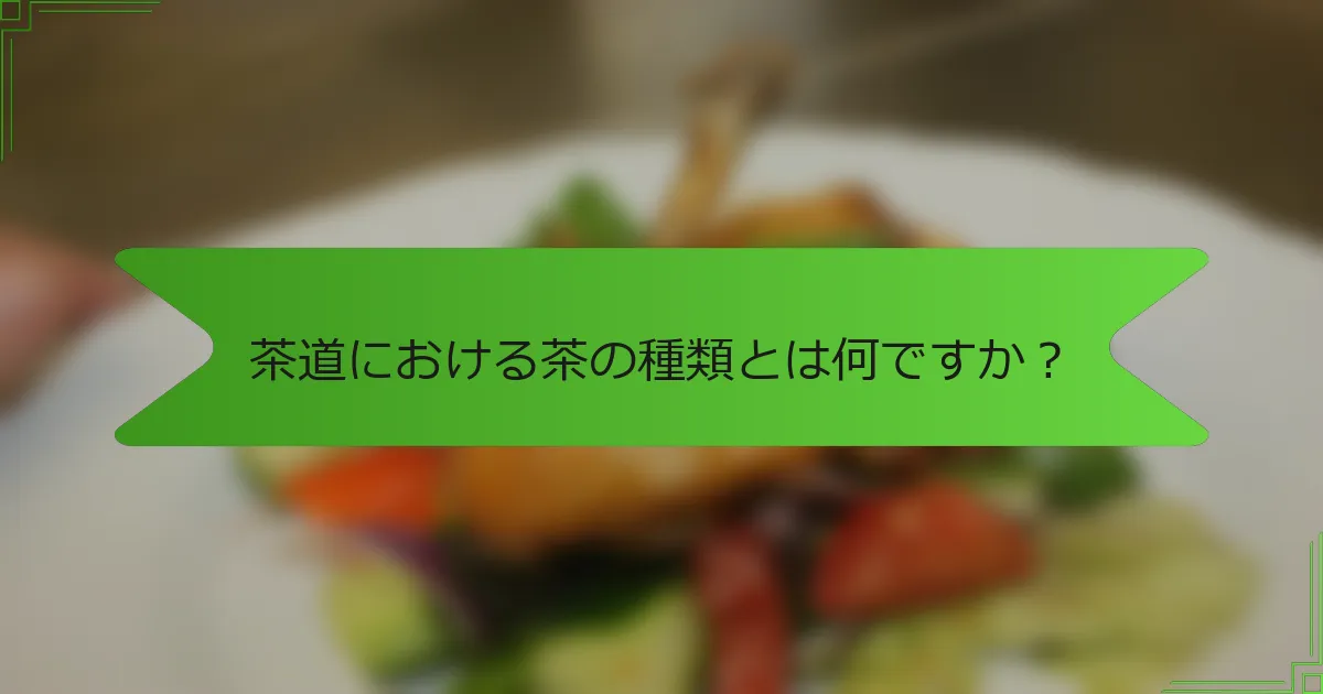 茶道における茶の種類とは何ですか？