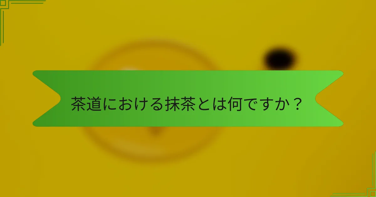 茶道における抹茶とは何ですか？