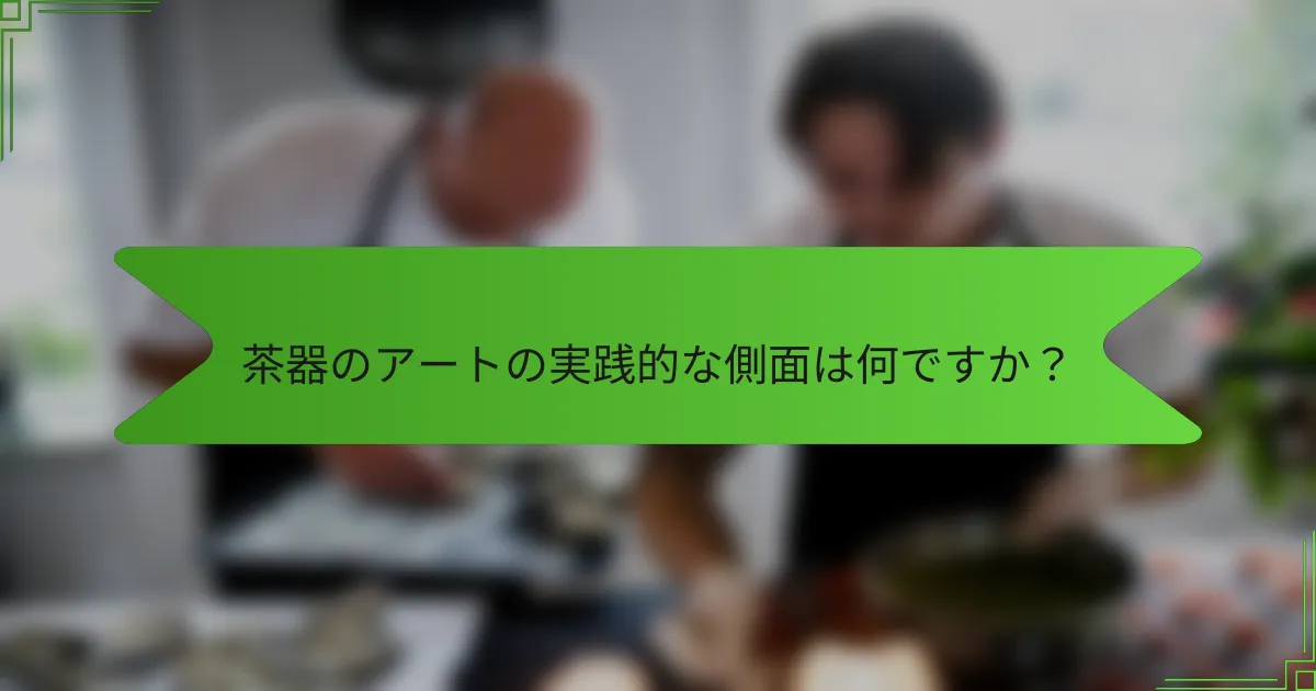 茶器のアートの実践的な側面は何ですか？