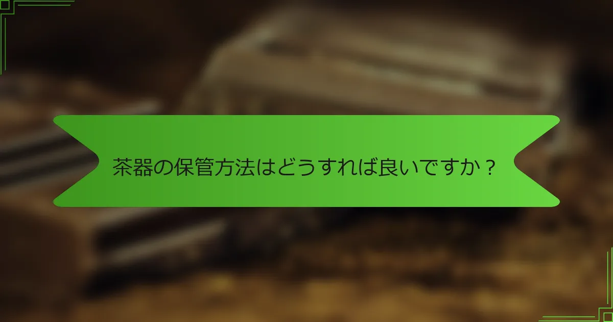 茶器の保管方法はどうすれば良いですか？