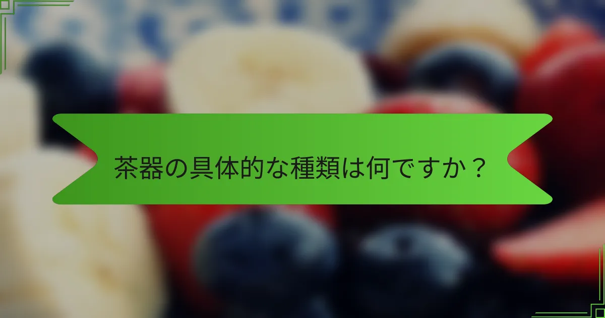 茶器の具体的な種類は何ですか？