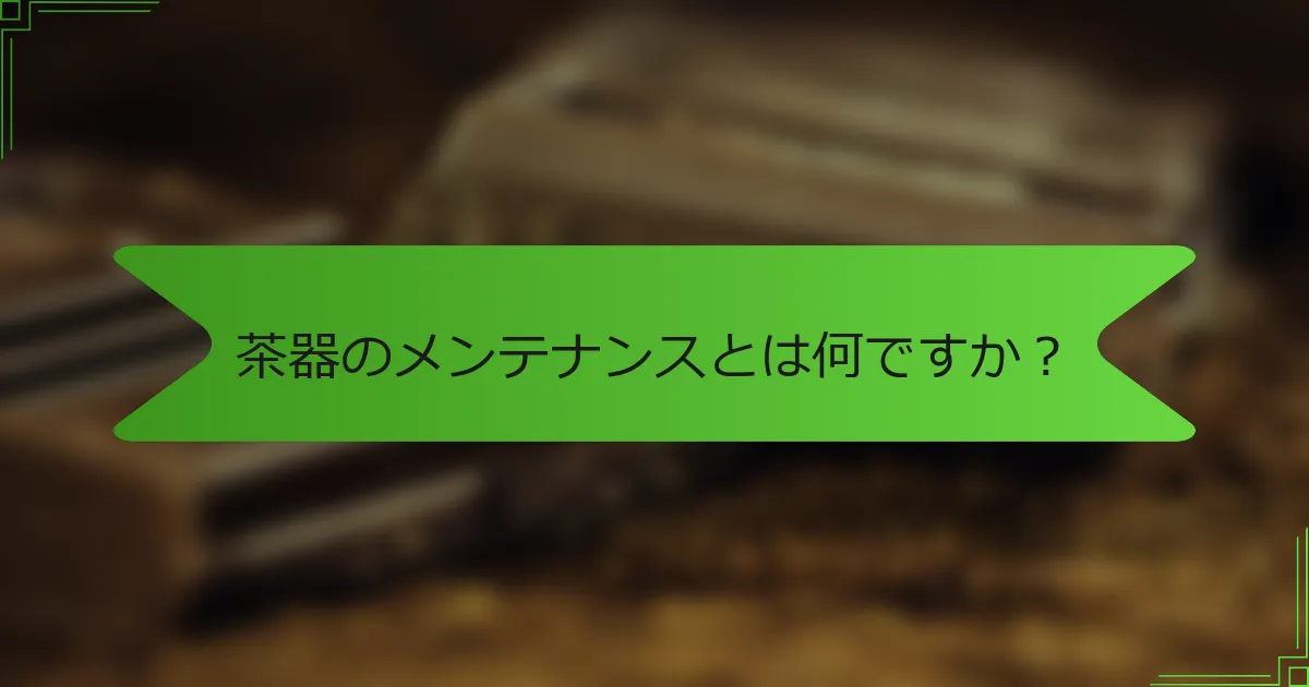 茶器のメンテナンスとは何ですか？