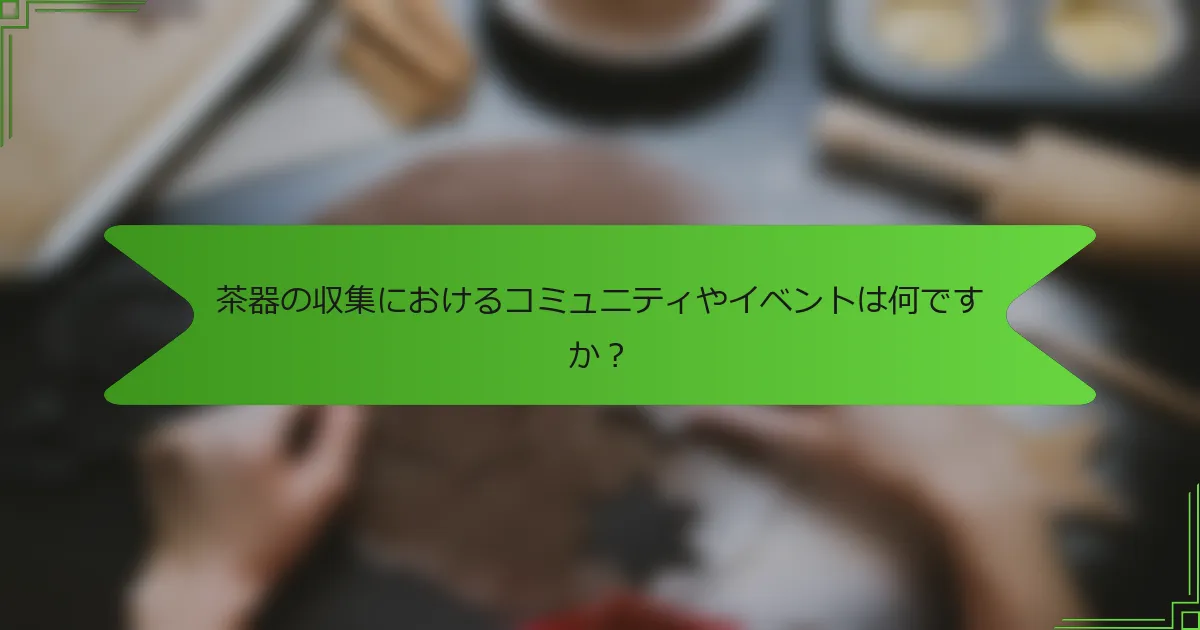 茶器の収集におけるコミュニティやイベントは何ですか？