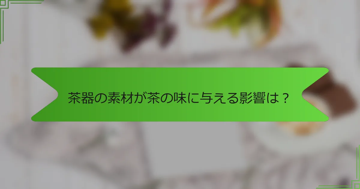 茶器の素材が茶の味に与える影響は？