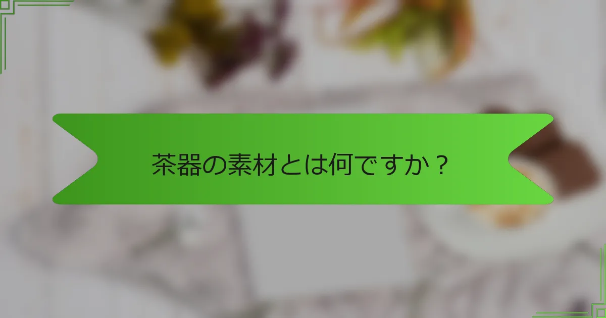 茶器の素材とは何ですか？