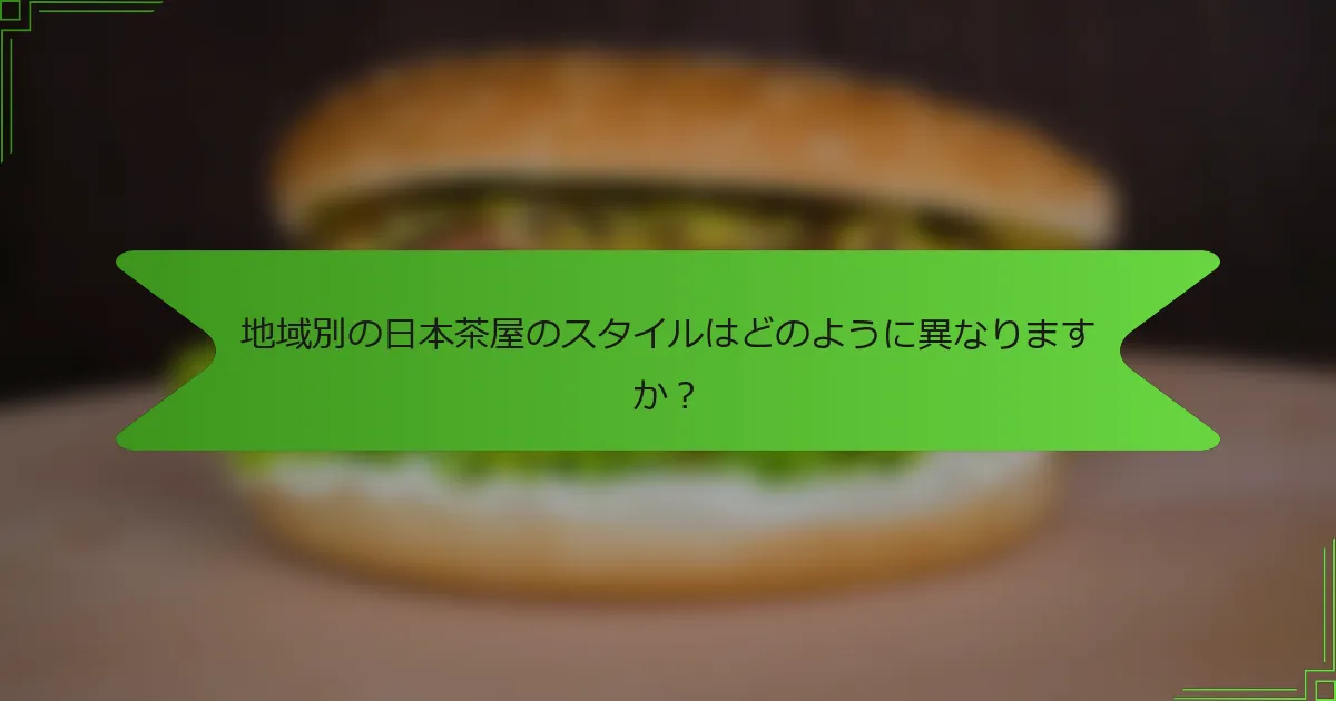 地域別の日本茶屋のスタイルはどのように異なりますか？