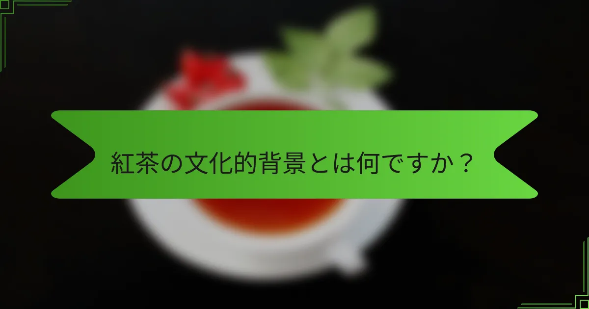 紅茶の文化的背景とは何ですか？