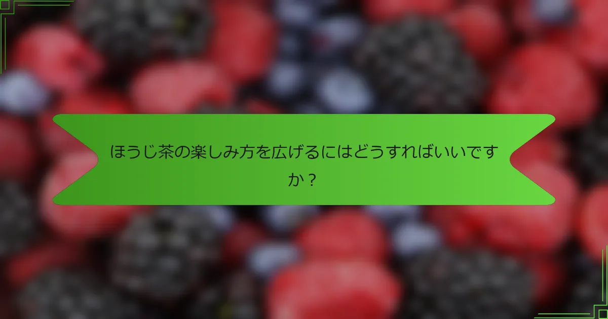 ほうじ茶の楽しみ方を広げるにはどうすればいいですか？