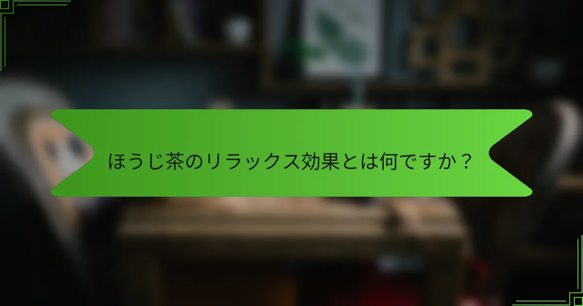 ほうじ茶のリラックス効果とは何ですか？