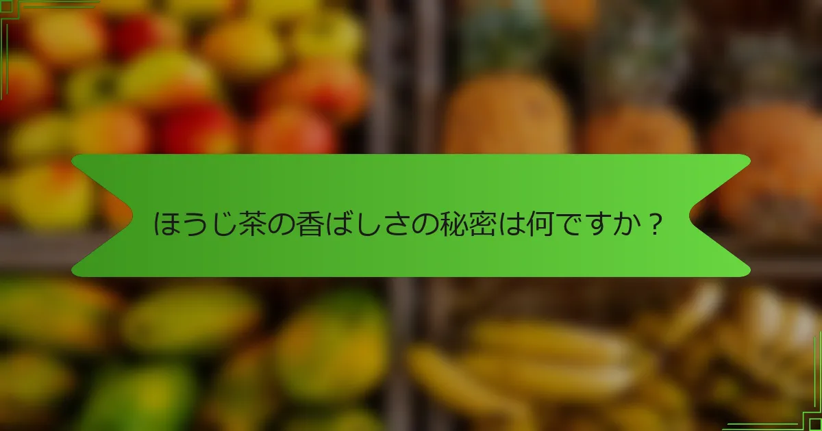 ほうじ茶の香ばしさの秘密は何ですか？