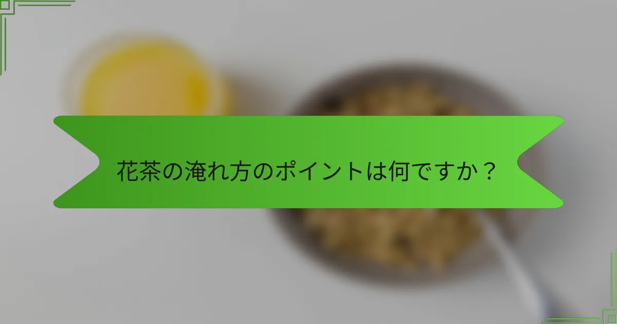 花茶の淹れ方のポイントは何ですか？