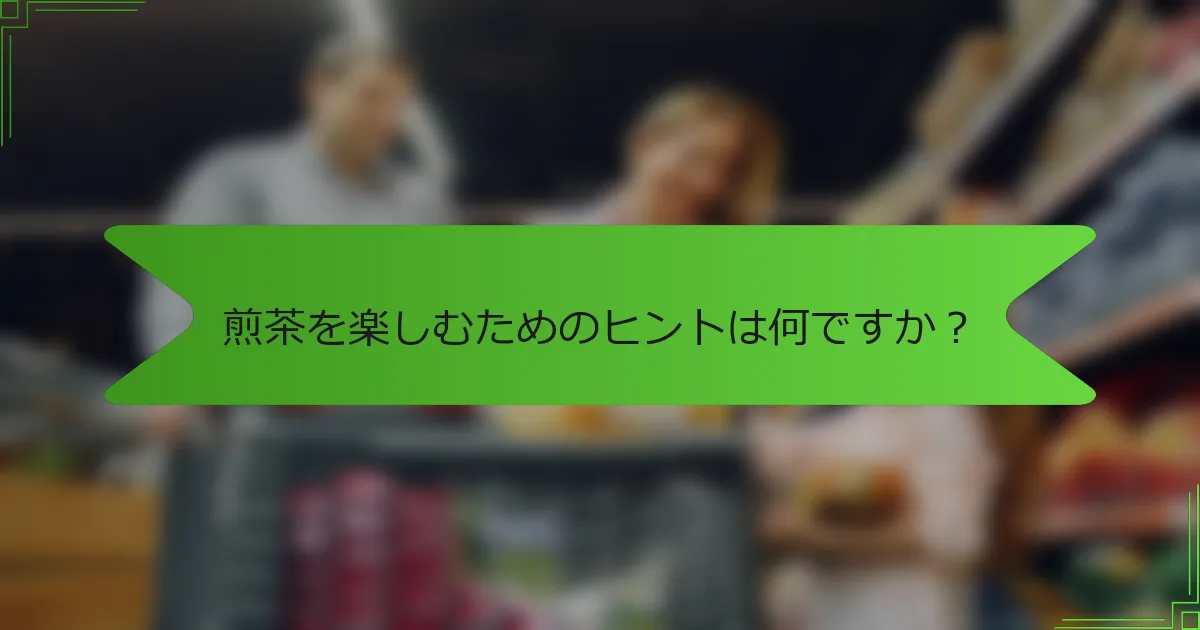 煎茶を楽しむためのヒントは何ですか？