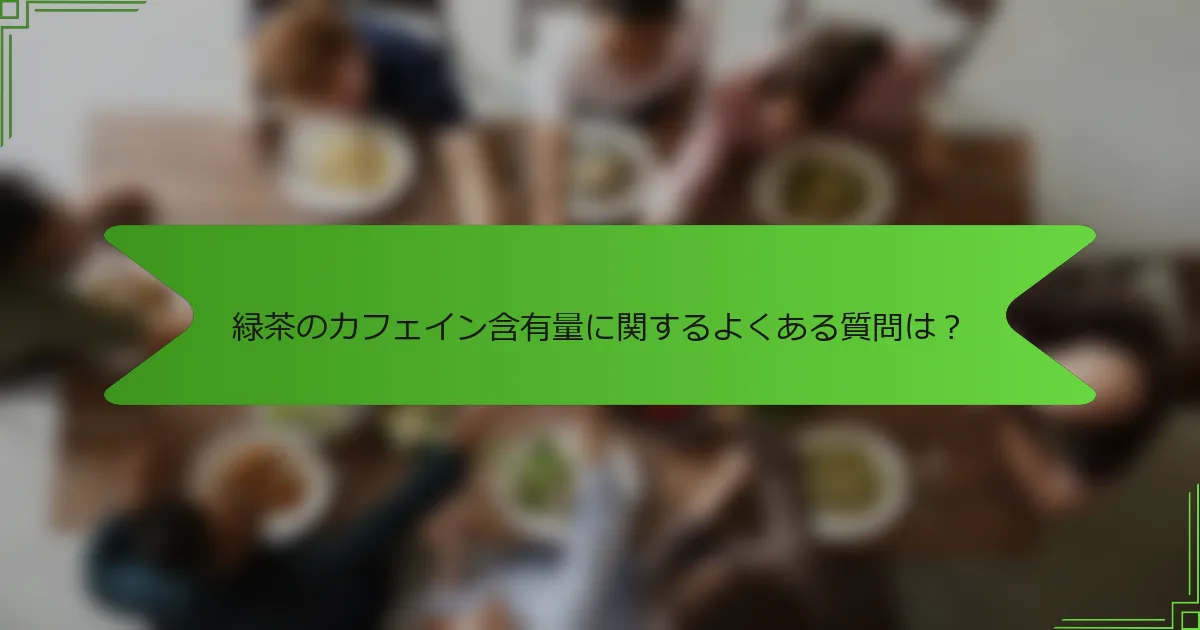 緑茶のカフェイン含有量に関するよくある質問は？