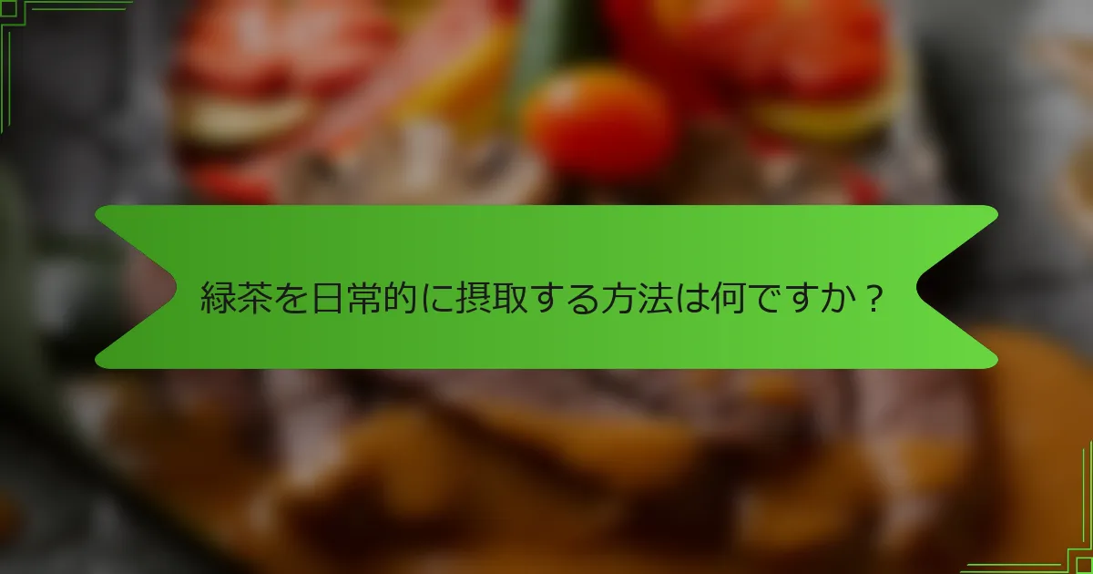 緑茶を日常的に摂取する方法は何ですか？
