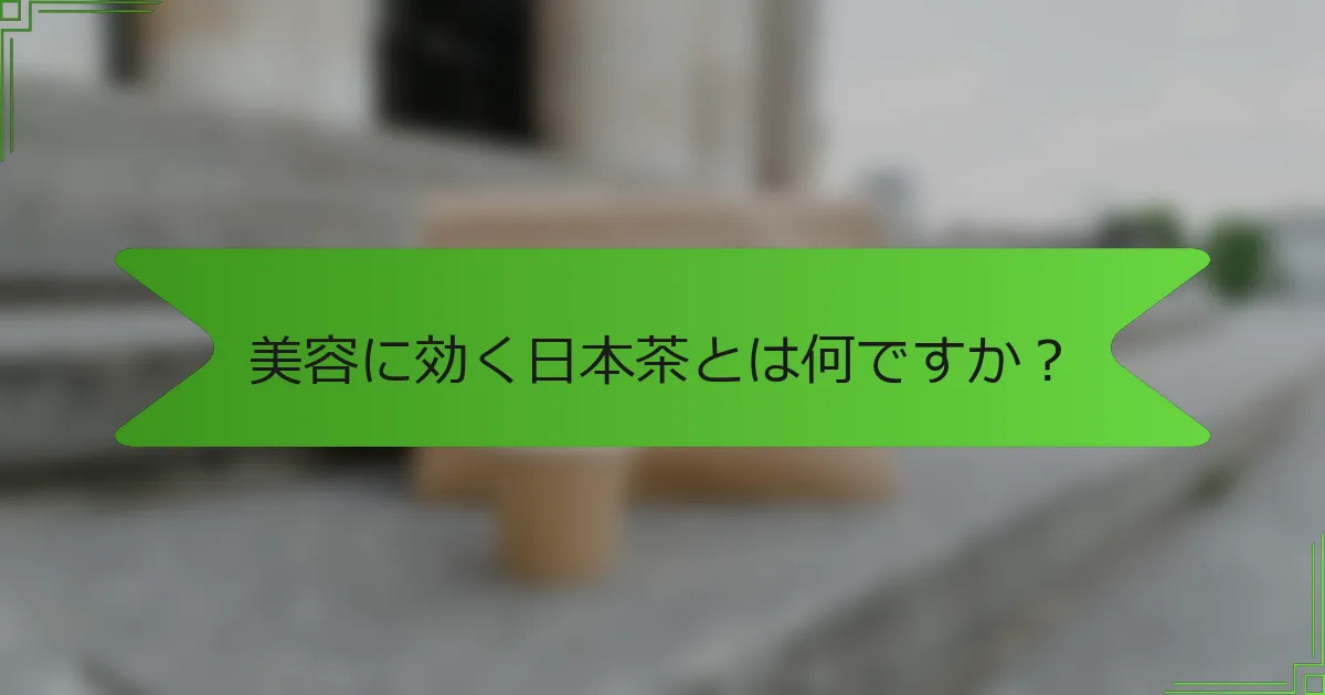 美容に効く日本茶とは何ですか？