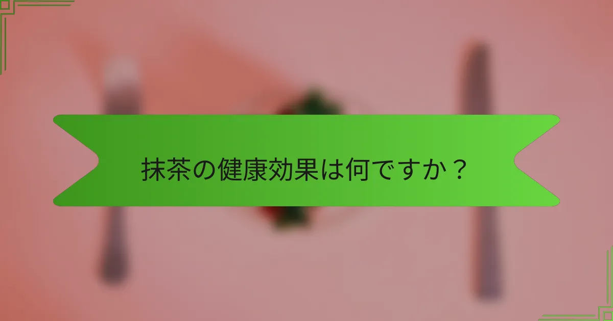 抹茶の健康効果は何ですか？