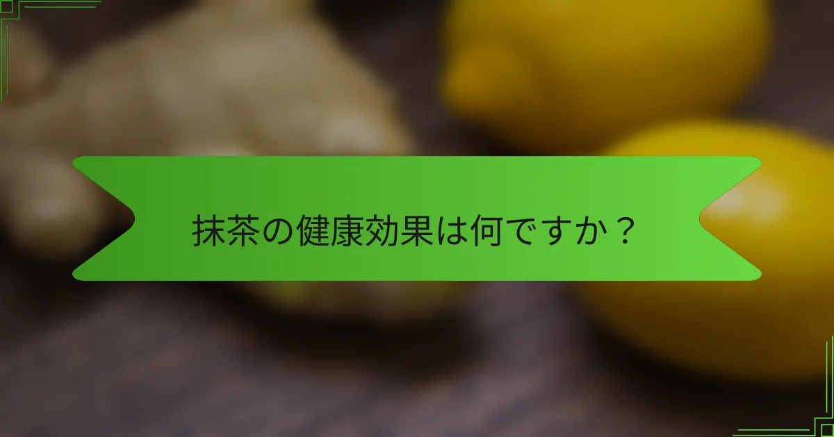 抹茶の健康効果は何ですか？