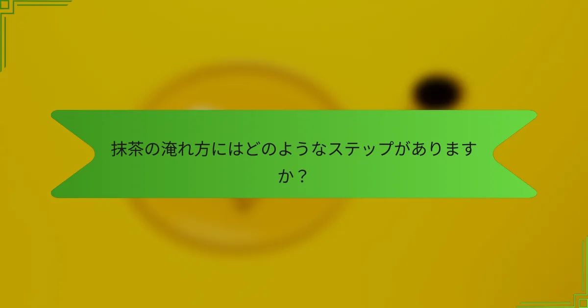 抹茶の淹れ方にはどのようなステップがありますか？