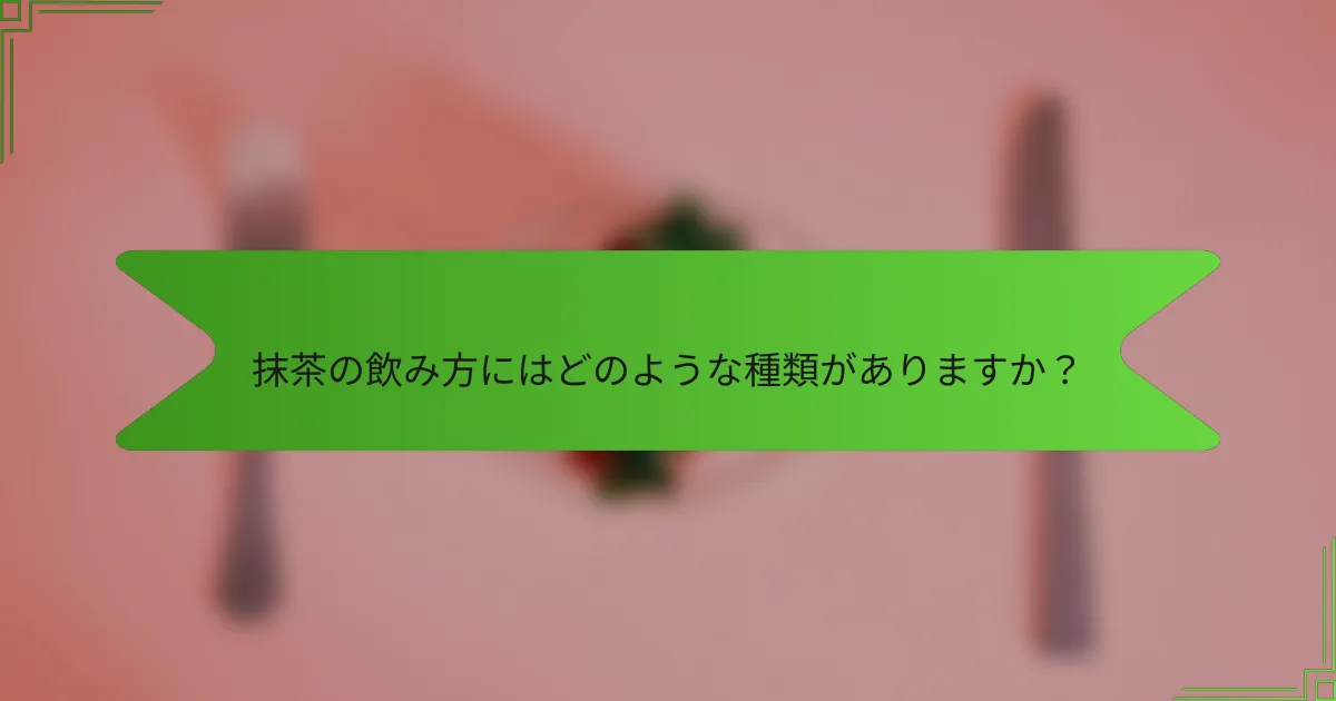 抹茶の飲み方にはどのような種類がありますか？