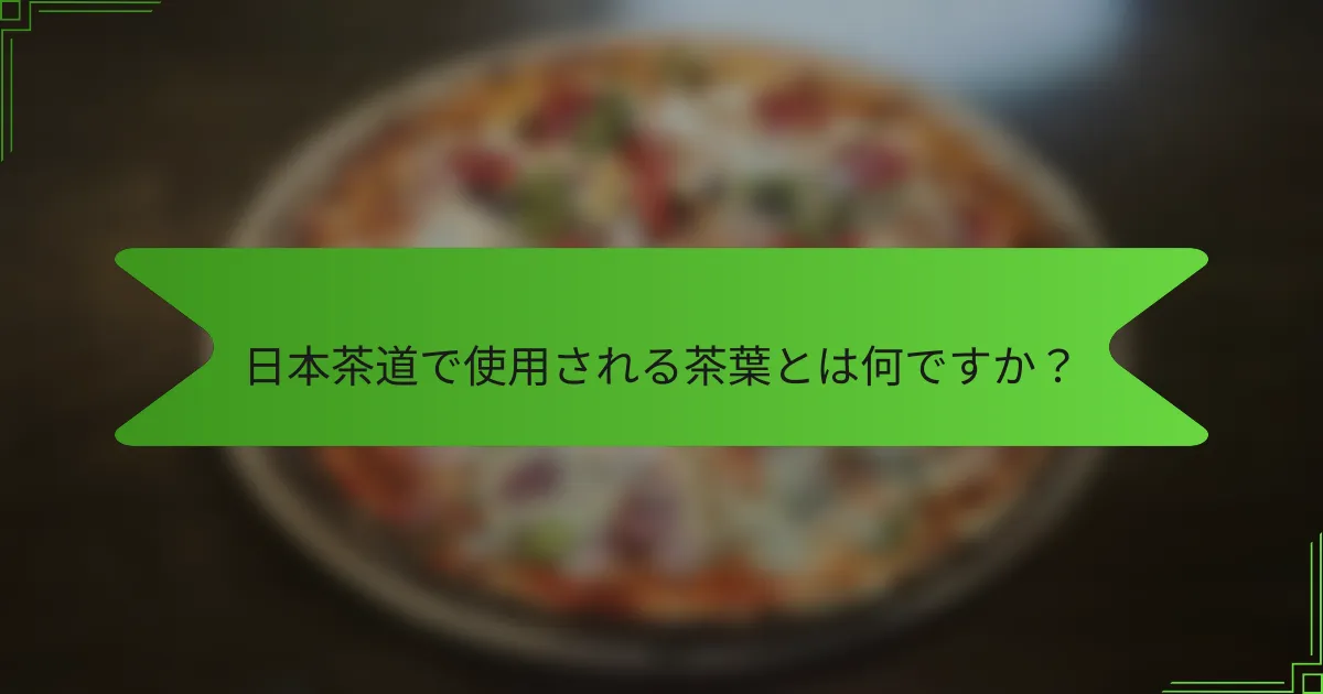 日本茶道で使用される茶葉とは何ですか？