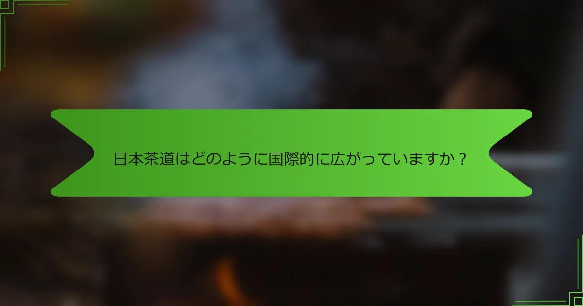 日本茶道はどのように国際的に広がっていますか？