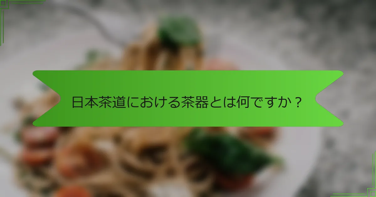 日本茶道における茶器とは何ですか？