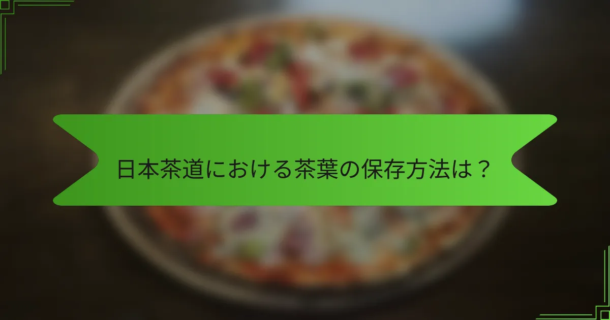 日本茶道における茶葉の保存方法は？