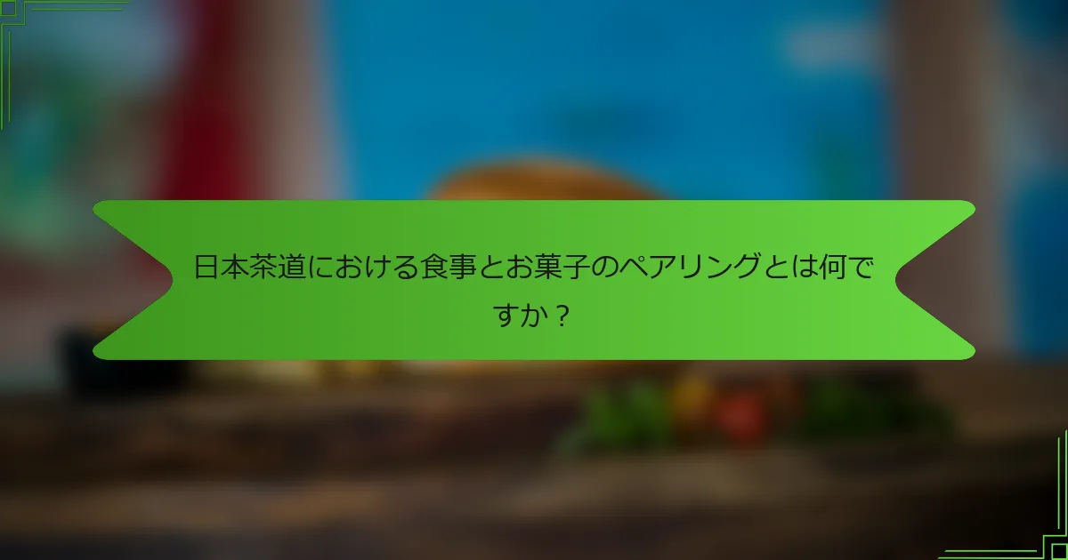 日本茶道における食事とお菓子のペアリングとは何ですか？