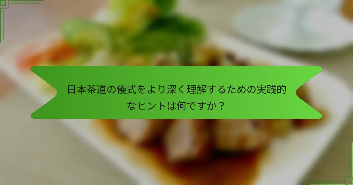 日本茶道の儀式をより深く理解するための実践的なヒントは何ですか？
