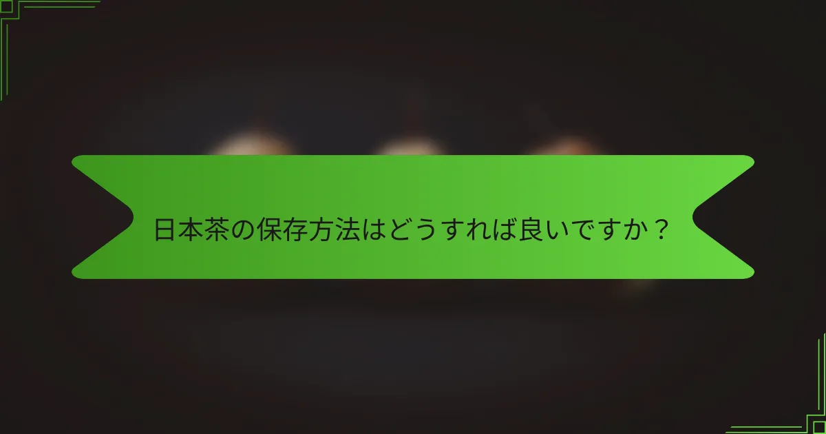 日本茶の保存方法はどうすれば良いですか？