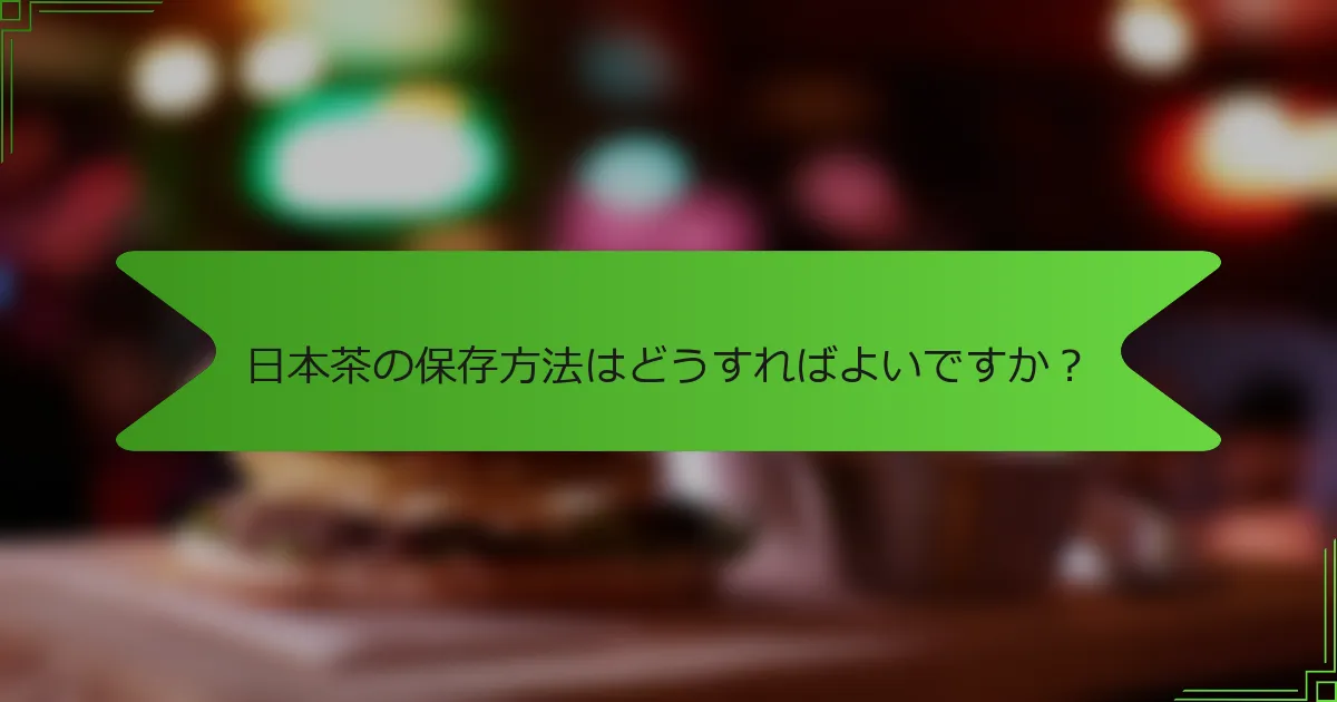 日本茶の保存方法はどうすればよいですか？