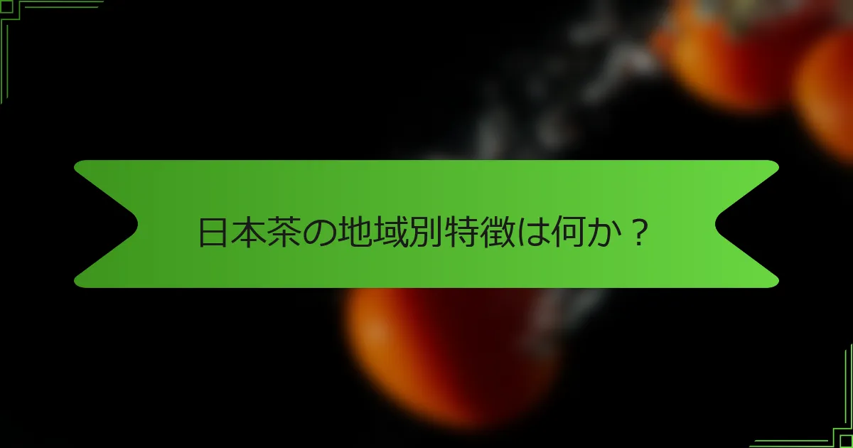 日本茶の地域別特徴は何か？