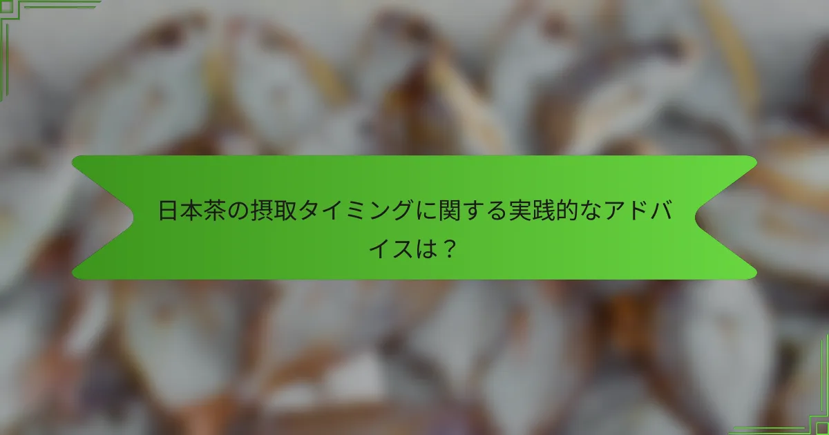 日本茶の摂取タイミングに関する実践的なアドバイスは？