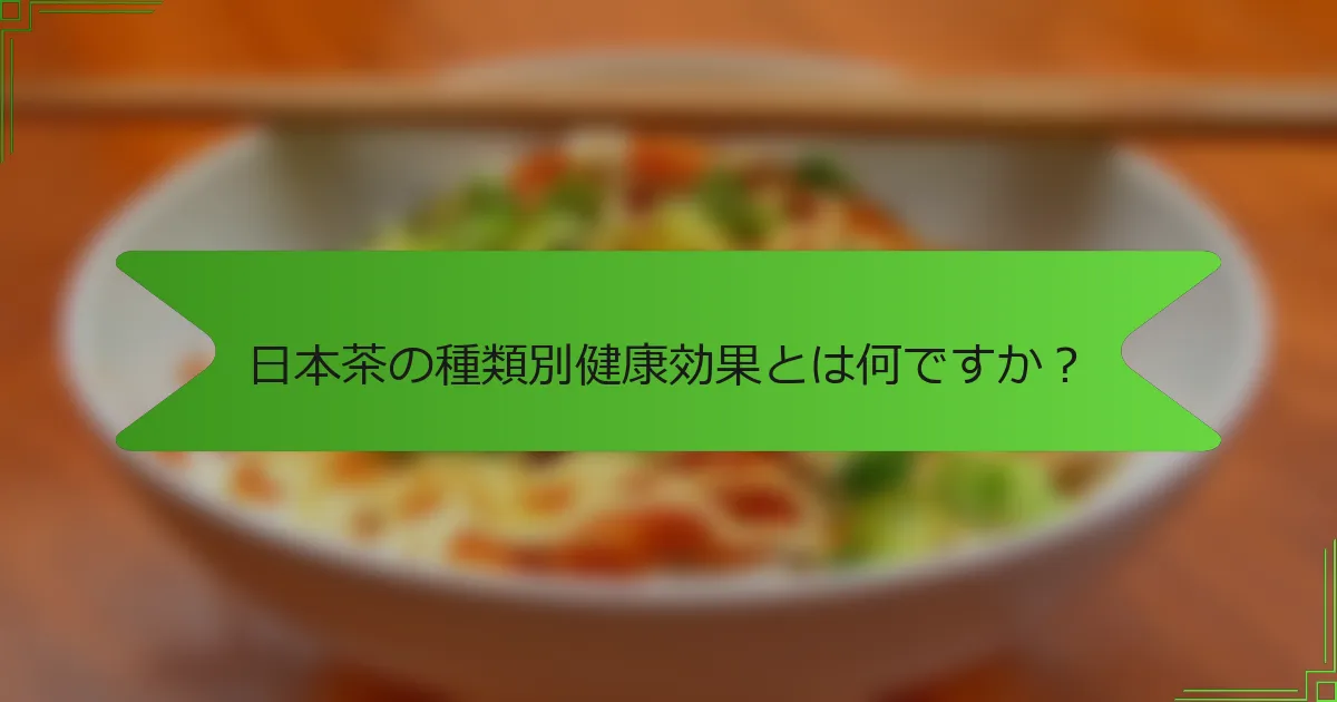 日本茶の種類別健康効果とは何ですか？