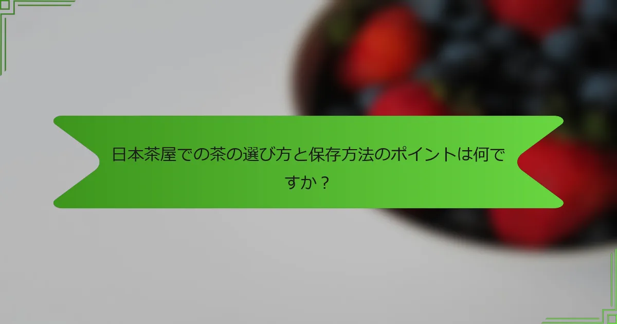 日本茶屋での茶の選び方と保存方法のポイントは何ですか？