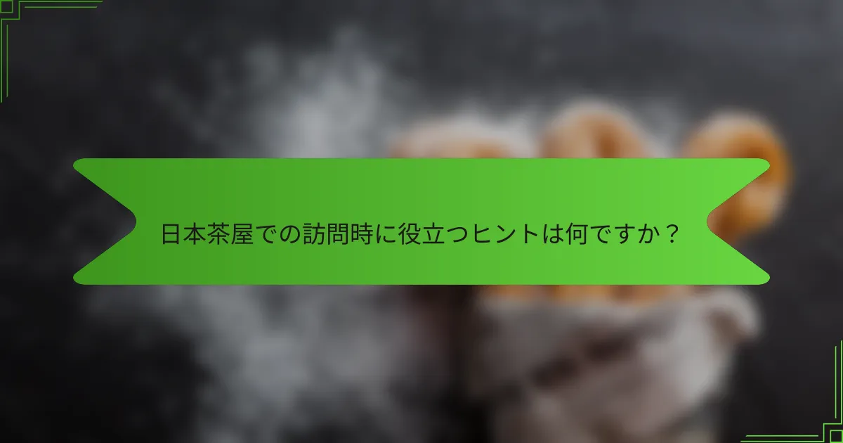 日本茶屋での訪問時に役立つヒントは何ですか？