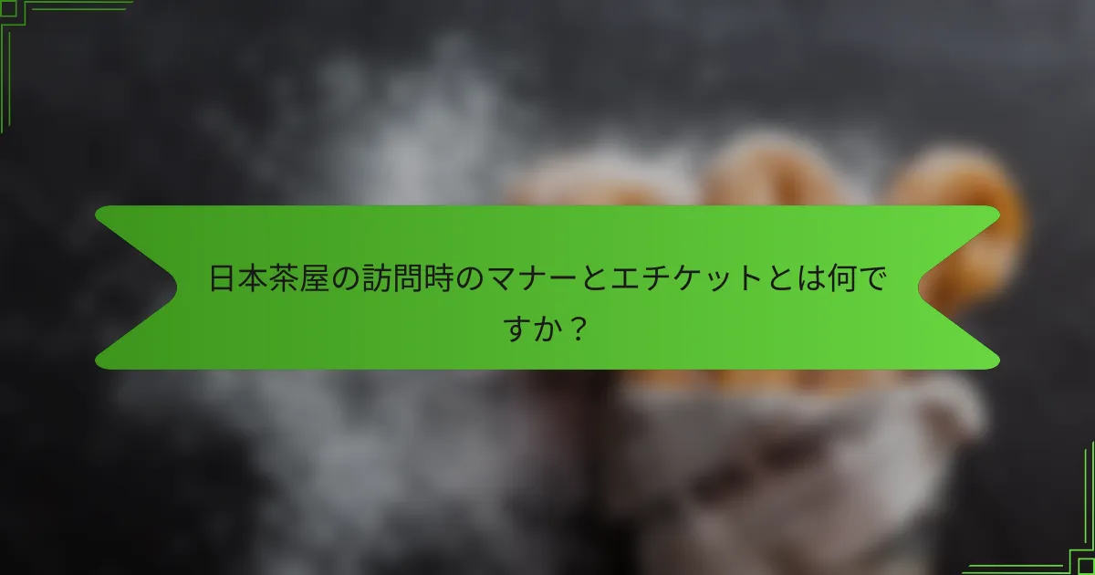 日本茶屋の訪問時のマナーとエチケットとは何ですか？