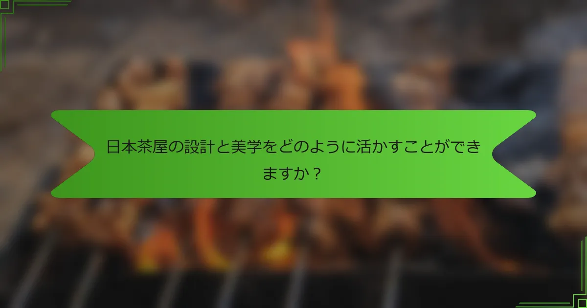 日本茶屋の設計と美学をどのように活かすことができますか？