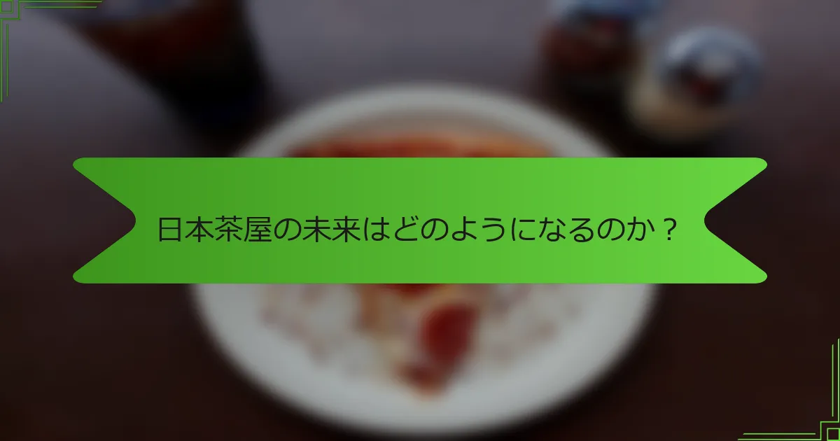 日本茶屋の未来はどのようになるのか？