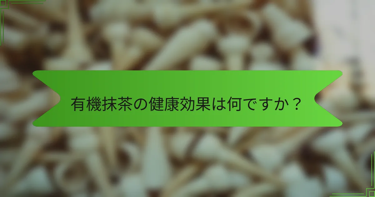 有機抹茶の健康効果は何ですか？