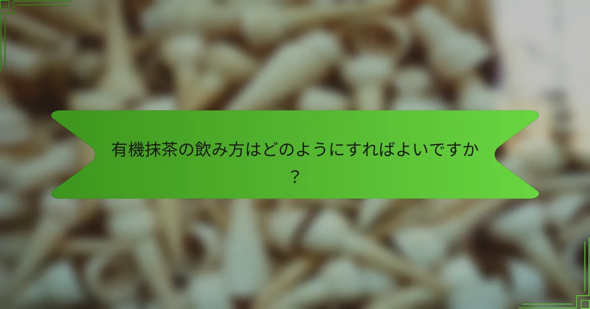 有機抹茶の飲み方はどのようにすればよいですか？