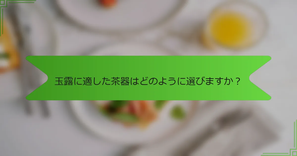 玉露に適した茶器はどのように選びますか？