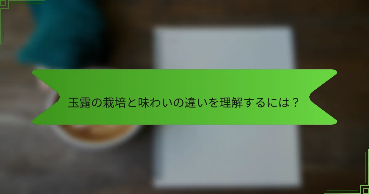 玉露の栽培と味わいの違いを理解するには？